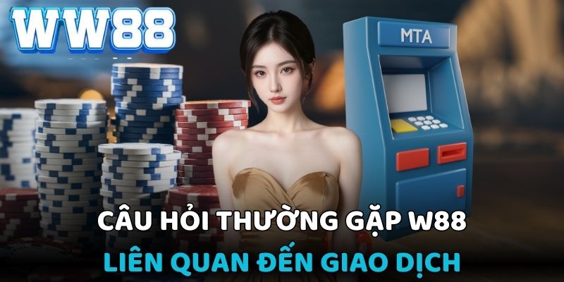 Câu hỏi thường gặp WW88 khi thực hiện giao dịch nạprút online